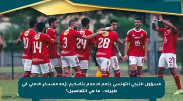 مسؤول الترجي التونسي يتهم الإعلام بتضخيم أزمة معسكر الأهلي في طبرقة.. ما هي التفاصيل؟
